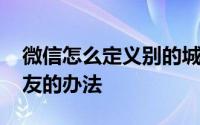 微信怎么定义别的城市 微信快速指定城市好友的办法