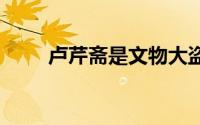 卢芹斋是文物大盗 文物大盗卢芹斋