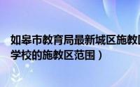 如皋市教育局最新城区施教区划分（如皋义务教育阶段市直学校的施教区范围）