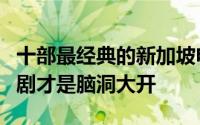 十部最经典的新加坡电视剧（这部马来西亚神剧才是脑洞大开