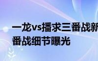一龙vs播求三番战新出消息（一龙vs播求三番战细节曝光