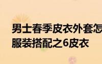 男士春季皮衣外套怎么搭配好看 男士秋冬季服装搭配之6皮衣