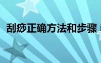刮痧正确方法和步骤 教你如何正确的刮痧）