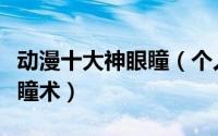 动漫十大神眼瞳（个人心中动漫里最强的五款瞳术）