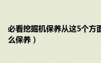 必看挖掘机保养从这5个方面入手 高湿环境下挖掘机应该怎么保养）