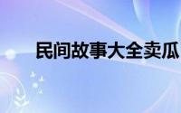 民间故事大全卖瓜 王婆卖瓜民间故事