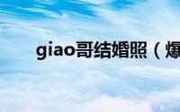 giao哥结婚照（爆红后娶娇妻开豪车