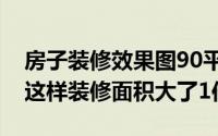 房子装修效果图90平9万简装 90平米的房子这样装修面积大了1倍