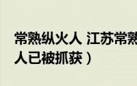 常熟纵火人 江苏常熟致22死纵火案犯罪嫌疑人已被抓获）
