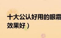 十大公认好用的眼霜国货 国产眼霜哪个牌子效果好）