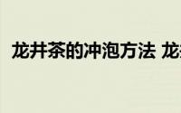 龙井茶的冲泡方法 龙井茶的冲泡方法简述）