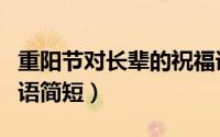 重阳节对长辈的祝福语大全（重阳节长辈祝福语简短）