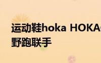 运动鞋hoka HOKAONEONE与国际顶级越野跑联手