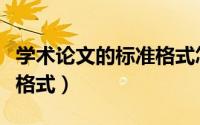 学术论文的标准格式怎么写（学术论文的标准格式）