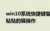 win10系统快捷键复制粘贴（Win10去格式粘贴的骚操作