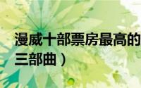 漫威十部票房最高的电影 全球票房最高10大三部曲）