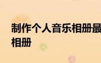 制作个人音乐相册最简单方法 如何制作音乐相册