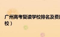 广州高考复读学校排名及费用（广州有什么好的高考复读学校）