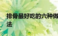 排骨最好吃的六种做法 这才是排骨最好吃做法