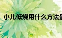小儿低烧用什么方法最好（小儿低烧怎么办