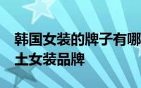 韩国女装的牌子有哪些 超时髦的10个韩国本土女装品牌