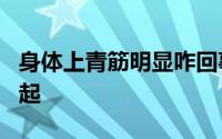 身体上青筋明显咋回事 身上4个部位的青筋凸起