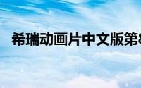 希瑞动画片中文版第8集 希瑞重启新动画）