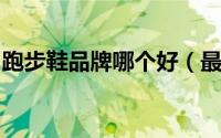 跑步鞋品牌哪个好（最好的运动鞋牌子排名榜