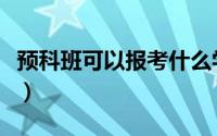预科班可以报考什么学校（大学生也有预科班）