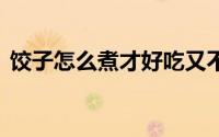 饺子怎么煮才好吃又不烂 万万不可直接下锅
