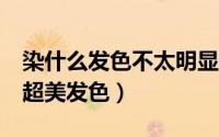 染什么发色不太明显但好看 在家就能染10个超美发色）