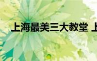 上海最美三大教堂 上海最著名的6大教堂