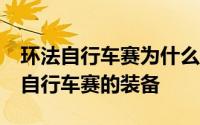 环法自行车赛为什么那么有名 50多年前环法自行车赛的装备
