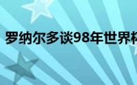 罗纳尔多谈98年世界杯决赛 罗纳尔多齐达内