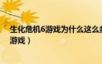 生化危机6游戏为什么这么多 生化危机6一款被低估的精品游戏）