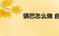 锅巴怎么做 自制锅巴的做法