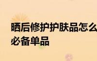 晒后修护护肤品怎么用的步骤图示 晒后修复必备单品