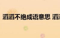 滔滔不绝成语意思 滔滔不绝成语意思是什么
