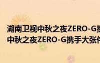 湖南卫视中秋之夜ZERO-G携手大张伟献唱葫芦娃 湖南卫视中秋之夜ZERO-G携手大张伟献唱葫芦娃