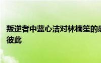 叛逆者中蓝心洁对林楠笙的感情 林楠笙和朱怡贞从未放下过彼此