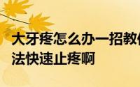 大牙疼怎么办一招教你3秒止痛 牙疼有什么办法快速止疼啊