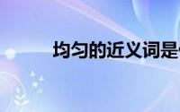 均匀的近义词是什么 均匀的意思