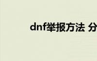 dnf举报方法 分别是怎么操作的