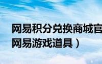 网易积分兑换商城官网 用移动积分免费兑换网易游戏道具）