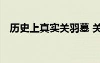 历史上真实关羽墓 关羽墓出土青龙偃月刀