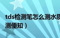 tds检测笔怎么测水质 水质好不好用TDS笔一测便知）
