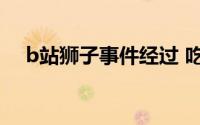 b站狮子事件经过 吃素的狮子被曝劈腿）