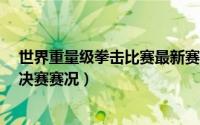 世界重量级拳击比赛最新赛事 拳击女子75公斤级四分之一决赛赛况）