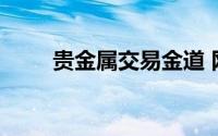 贵金属交易金道 网易贵金属金银道