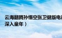 云海翻腾孙悟空张卫健版电视猫（孙浩民版云海翻腾孙悟空深入童年）